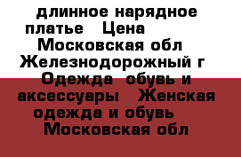 длинное нарядное платье › Цена ­ 2 500 - Московская обл., Железнодорожный г. Одежда, обувь и аксессуары » Женская одежда и обувь   . Московская обл.